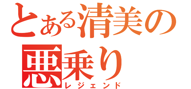 とある清美の悪乗り（レジェンド）