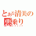 とある清美の悪乗り（レジェンド）