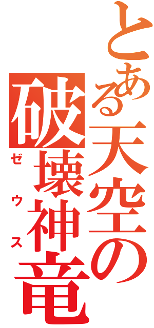 とある天空の破壊神竜（ゼウス）