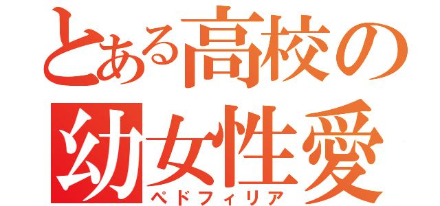 とある高校の幼女性愛（ぺドフィリア）