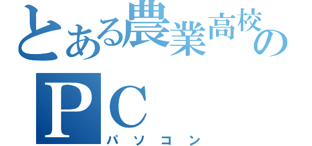 とある農業高校生のＰＣ（パソコン）