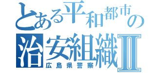 とある平和都市の治安組織Ⅱ（広島県警察）