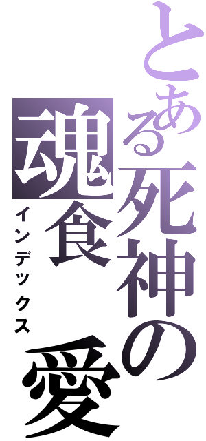とある死神の魂食 愛（インデックス）