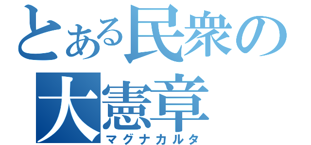 とある民衆の大憲章（マグナカルタ）