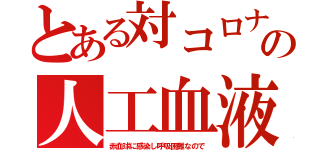 とある対コロナの人工血液（赤血球に感染し呼吸困難なので）