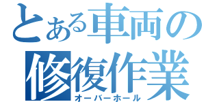 とある車両の修復作業（オーバーホール）