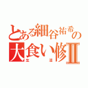 とある細谷祐希の大食い修行Ⅱ（生活）