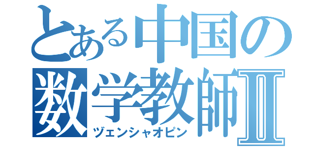 とある中国の数学教師Ⅱ（ヅェンシャオピン）