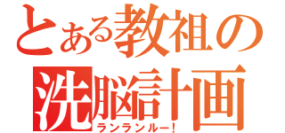 とある教祖の洗脳計画（ランランルー！）