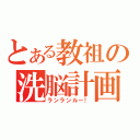 とある教祖の洗脳計画（ランランルー！）