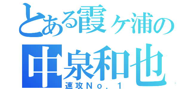 とある霞ヶ浦の中泉和也（速攻Ｎｏ．１）