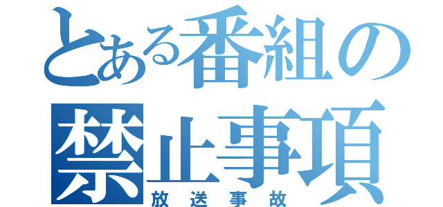 とある番組の禁止事項（放送事故）