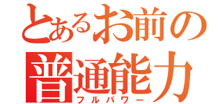 とあるお前の普通能力（フルパワー）