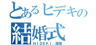 とあるヒデキの結婚式（ＨＩＤＥＫＩ、感激）