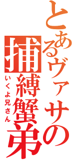 とあるヴァサの捕縛蟹弟（いくよ兄さん）