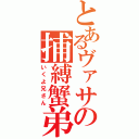 とあるヴァサの捕縛蟹弟（いくよ兄さん）