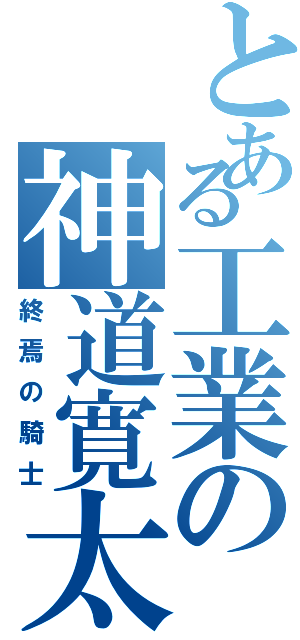 とある工業の神道寛太（終焉の騎士）