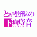 とある野獣の下痢痔音（ブッチッパ）