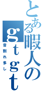 とある暇人のｇｔｇｔラジオ（音割れ多し）