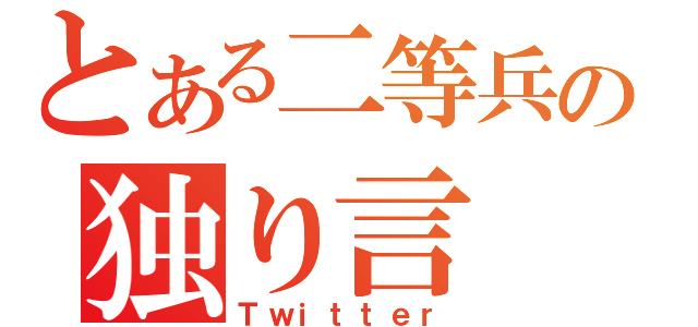 とある二等兵の独り言（Ｔｗｉｔｔｅｒ）