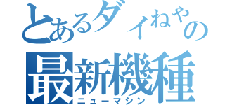 とあるダイねやの最新機種（ニューマシン）