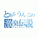 とあるうんこの激臭伝説（くさいらしい）