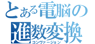 とある電脳の進数変換（コンヴァージョン）