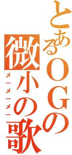 とあるＯＧの微小の歌（メ－メ－メ－）