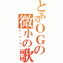 とあるＯＧの微小の歌（メ－メ－メ－）