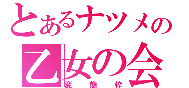 とあるナツメの乙女の会（変態枠）