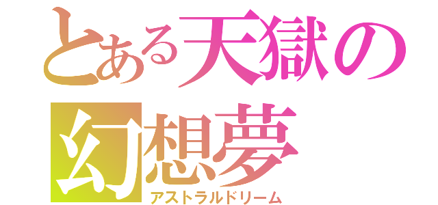 とある天獄の幻想夢（アストラルドリーム）