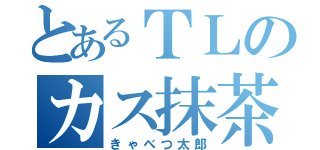 とあるＴＬのカス抹茶（きゃべつ太郎）