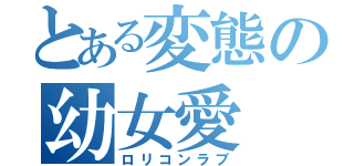 とある変態の幼女愛（ロリコンラブ）