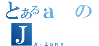 とあるａのＪ（ＡｉＺｂＮＸ）