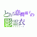 とある意嚮孺子の影霊衣（トリシューラ）