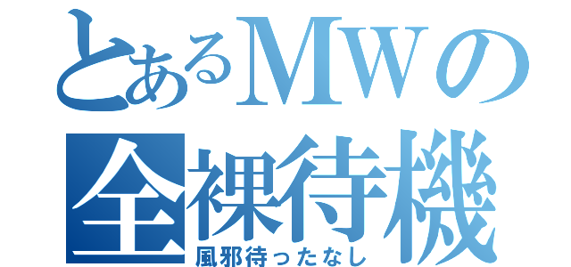 とあるＭＷの全裸待機（風邪待ったなし）