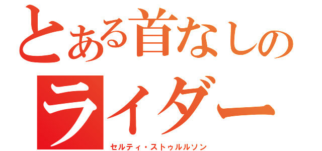 とある首なしのライダー（セルティ・ストゥルルソン）