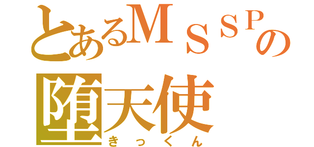 とあるＭＳＳＰの堕天使（きっくん）