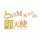 とあるＭＳＳＰの堕天使（きっくん）