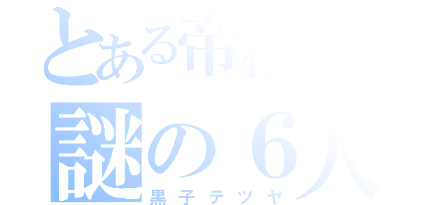 とある帝校中の謎の６人（黒子テツヤ）