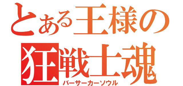 とある王様の狂戦士魂（バーサーカーソウル）