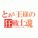 とある王様の狂戦士魂（バーサーカーソウル）