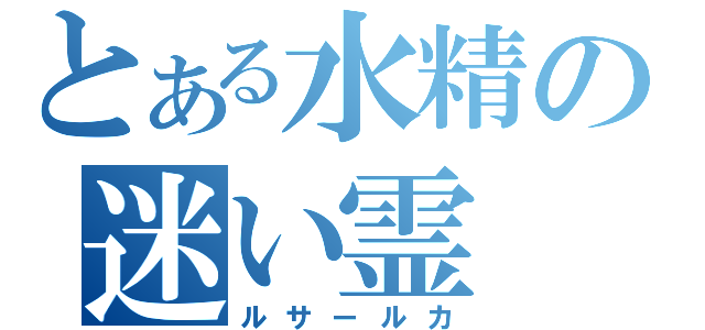 とある水精の迷い霊（ルサールカ）