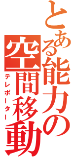 とある能力の空間移動（テレポーター）