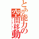 とある能力の空間移動（テレポーター）