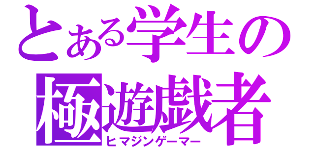 とある学生の極遊戯者（ヒマジンゲーマー）