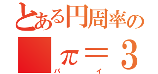 とある円周率の π＝３．  １４１５９２６５３５ ８９７９３２３８４６ ２６４３３８３２７９ ５０２８８４１９７１ ６９３９９３７５１０ ５８２０９７４９４４ ５９２３０７８１６４ ０６２８６２０８９９ ８６２８０３４８２５ ３４２１１７０６７９ 	    （パイ）