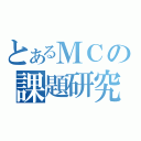 とあるＭＣの課題研究（）