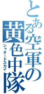 とある空軍の黄色中隊（シャタードスカイ）