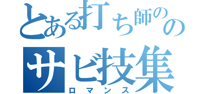 とある打ち師ののサビ技集（ロマンス）